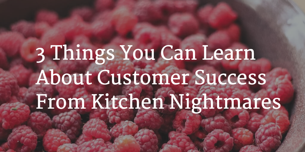 3 Things You Can Learn About Customer Success From Kitchen Nightmares Image