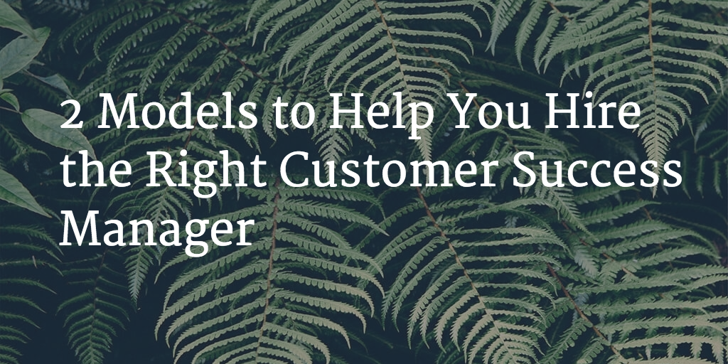 2 Models to Help You Hire the Right Customer Success Manager Image