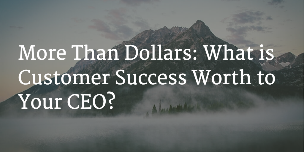 More Than Dollars: What is Customer Success Worth to Your CEO? Image