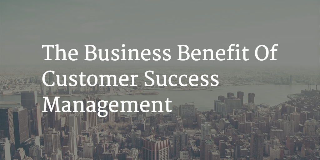 The Business Benefit Of Customer Success Management Image