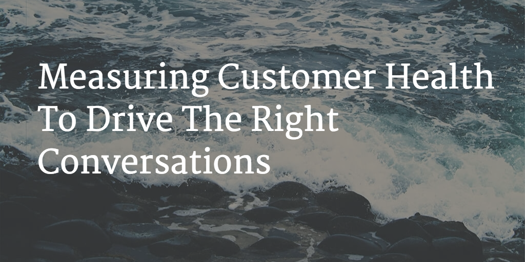 Measuring Customer Health To Drive The Right Conversations Image