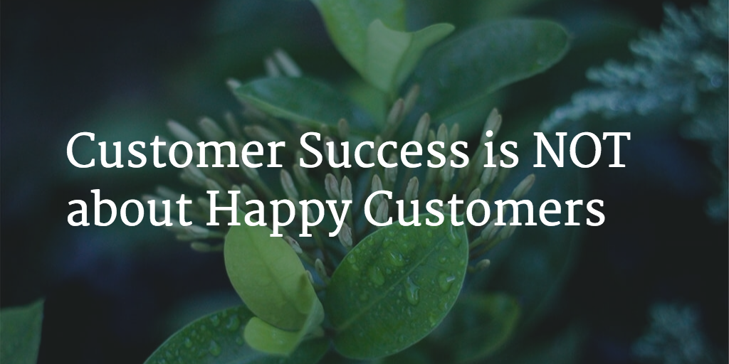 Customer Success is NOT about Happy Customers Image