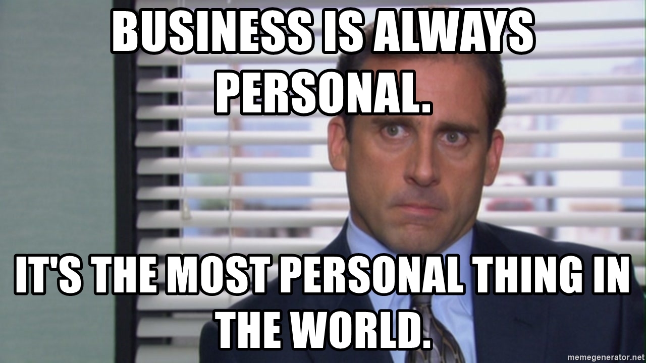 business is always personal its the most personal thing in the world