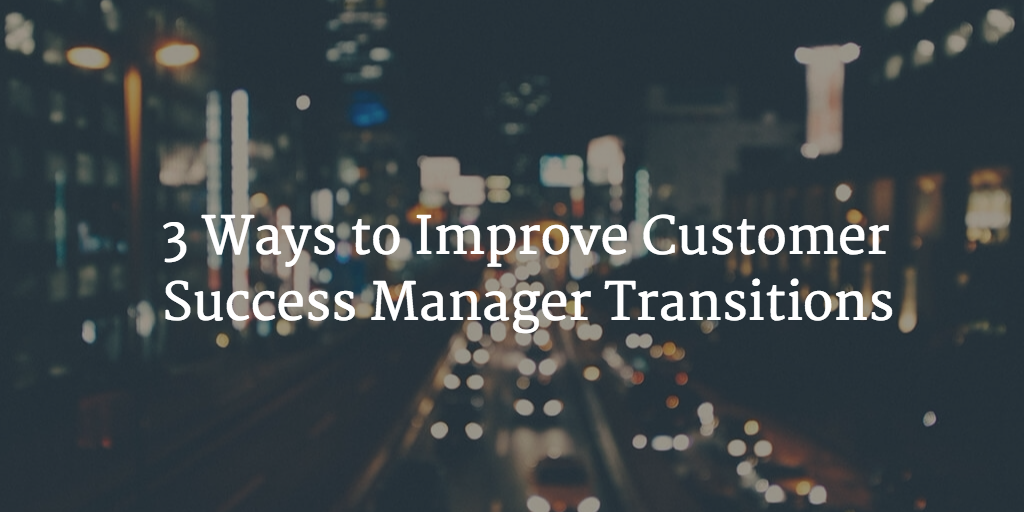 3 Ways to Improve Customer Success Manager Transitions Image