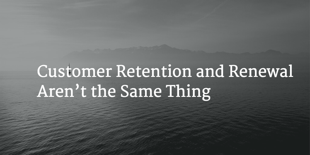 Customer Retention and Renewal Aren’t the Same Thing Image