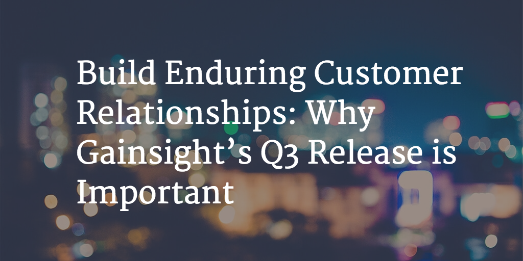 Build Enduring Customer Relationships: Why Gainsight’s Q3 Release is Important Image