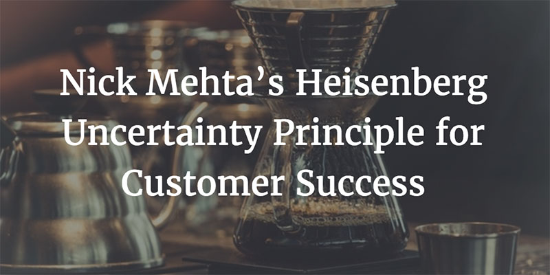 Nick Mehta’s Heisenberg Uncertainty Principle for Customer Success Image