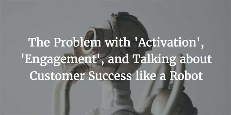 The Problem with ‘Activation’, ‘Engagement’, and Talking about Customer Success like a Robot Image