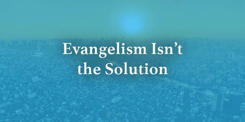 Evangelism Is not the Solution