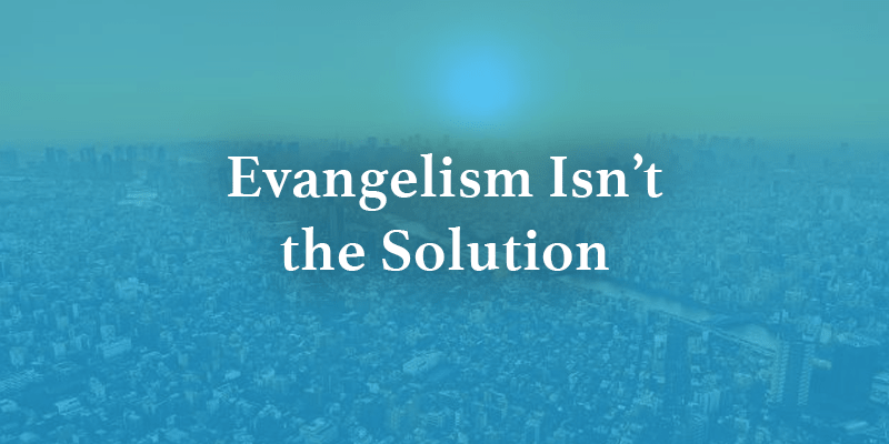 Evangelism Is not the Solution
