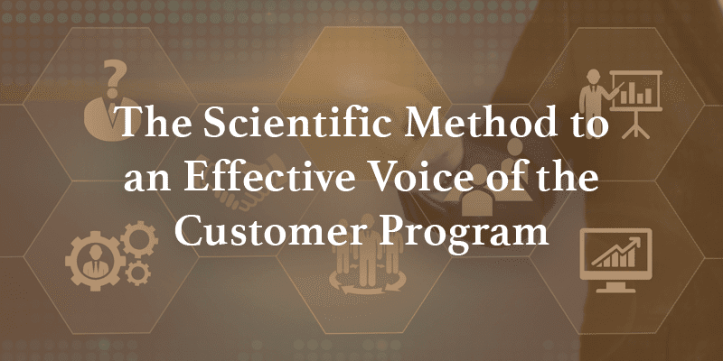The Scientific Method to an Effective Voice of the Customer Program