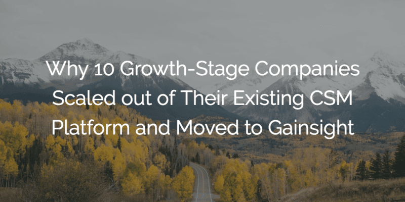 Why 10 Growth-Stage Companies Scaled out of Their Existing CSM Platform and Moved to Gainsight
