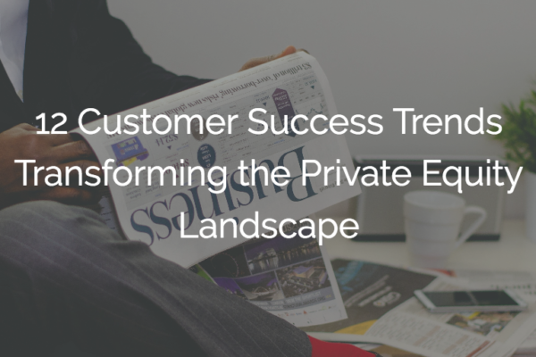 12 Customer Success trends transforming the Private Equity landscape