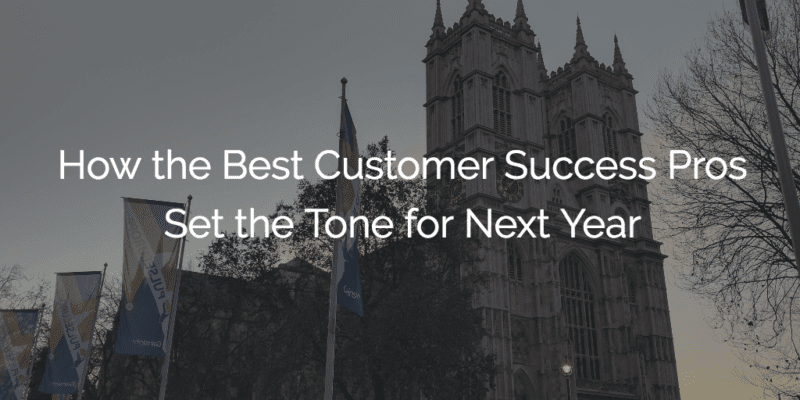 How the Best Customer Success Pros Set the Tone for Next Year
