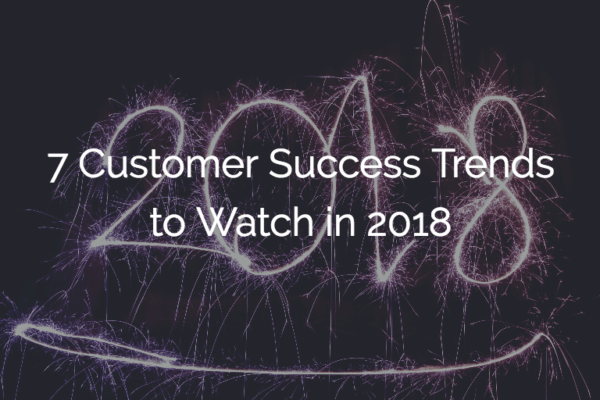 7 Customer Success Trends to Watch in 2018