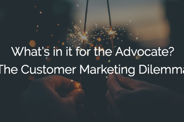 What’s in it for the Advocate? The Customer Marketing Dilemma