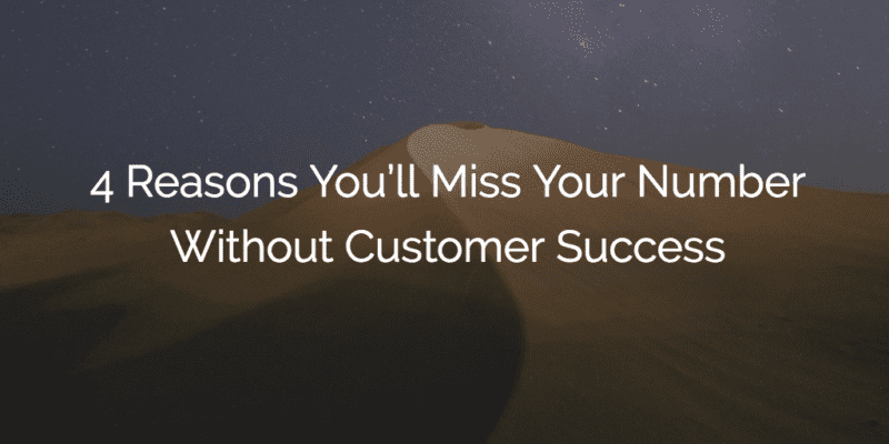 4 Reasons You’ll Miss Your Number Without Customer Success