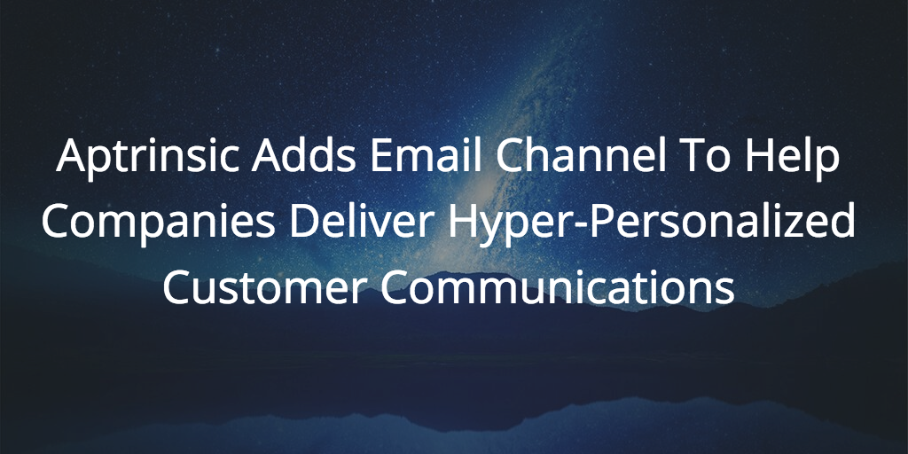 Aptrinsic Adds Email Channel To Help Companies Deliver Hyper-Personalized Customer Communications Image