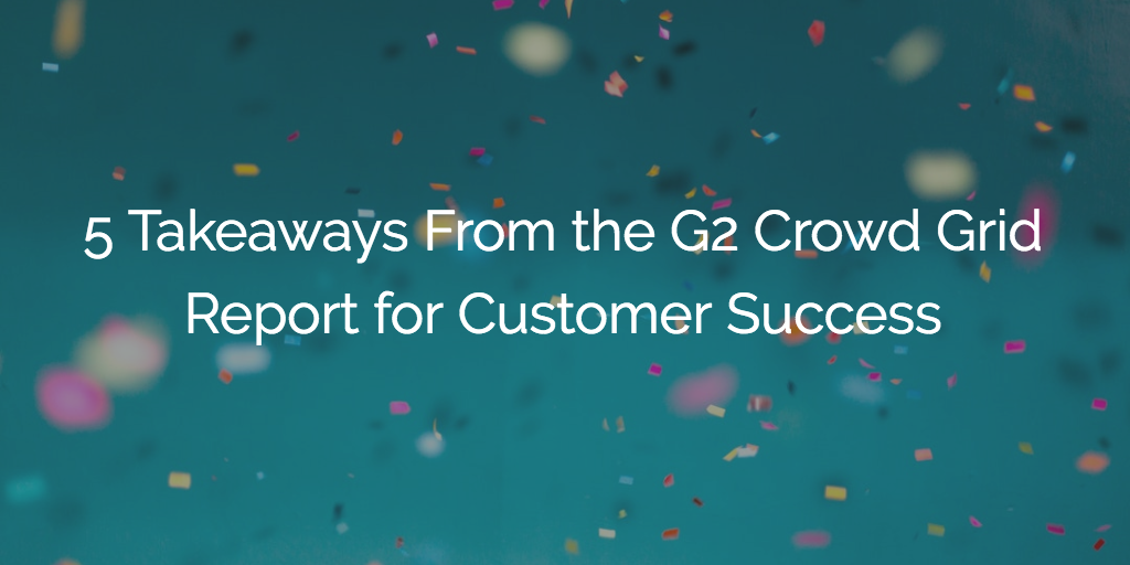 5 Takeaways From the 2018 G2 Crowd Grid Report for Customer Success Image
