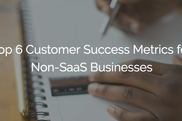 Top 6 Customer Success Metrics for Non-SaaS Businesses