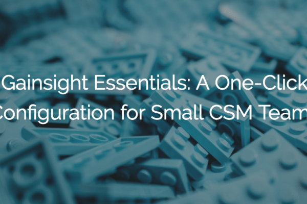 Gainsight Essentials: A One-Click Configuration for Small CSM Teams
