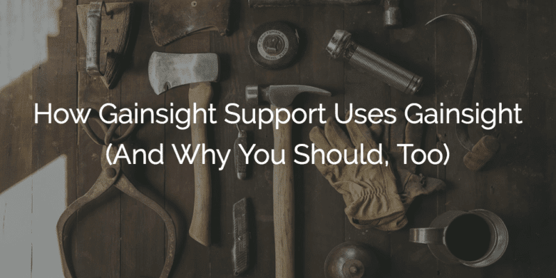 How Gainsight Support Uses Gainsight (And Why You Should, Too)