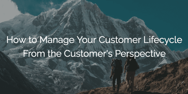How to Manage Your Customer Lifecycle From the Customer's Perspective