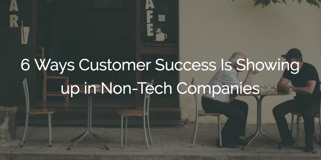 6 Ways Customer Success Is Showing up in Non-Tech Companies Image