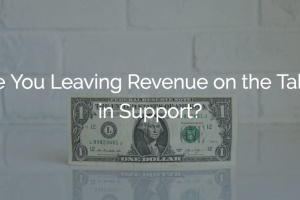 Are You Leaving Revenue On The Table In Support?