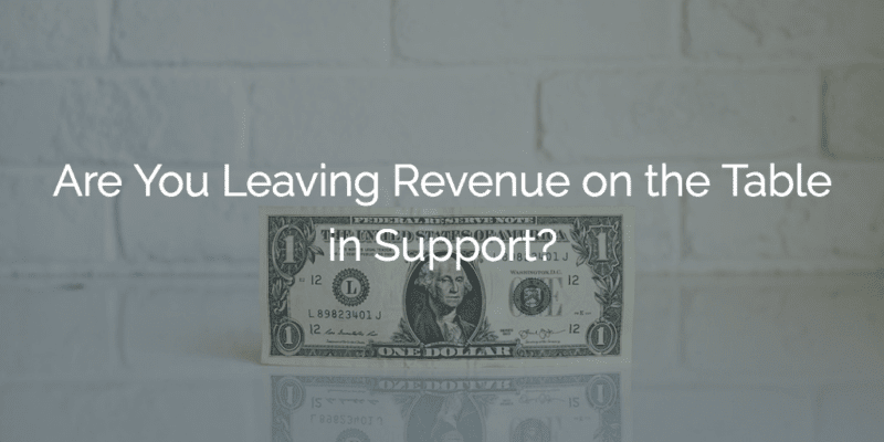 Are You Leaving Revenue On The Table In Support?