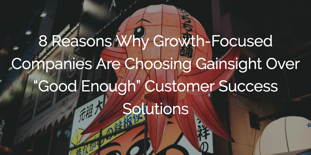 8 Reasons Why Growth-Focused Companies Are Choosing Gainsight Over “Good Enough” Customer Success Solutions Image
