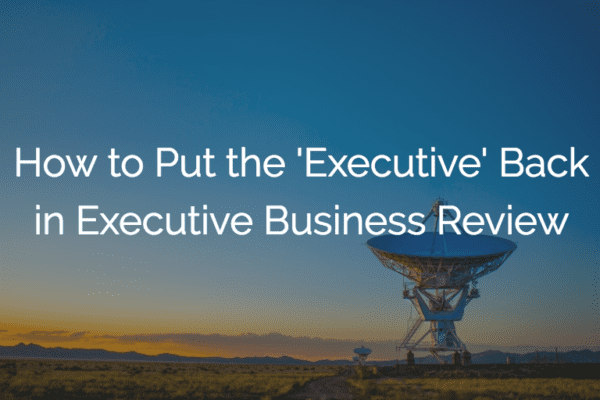 How to Put the Executive Back in Executive Business Review
