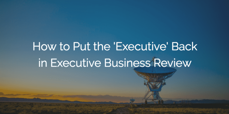 How to Put the Executive Back in Executive Business Review