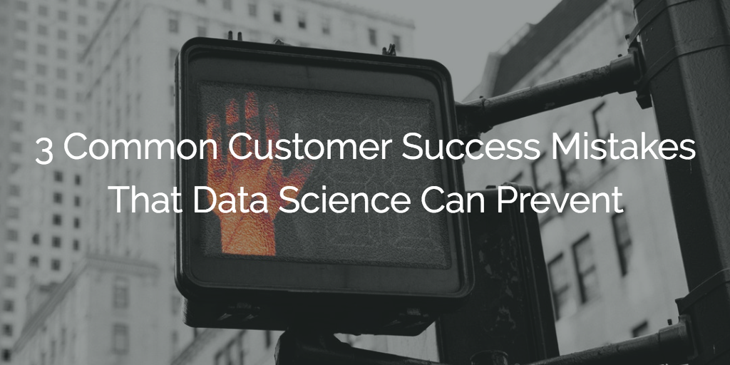 3 Common Customer Success Mistakes That Data Science Can Prevent Image