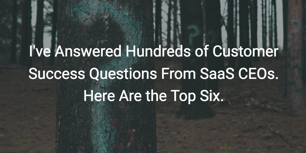I’ve Answered Hundreds of Customer Success Questions From SaaS CEOs. Here Are the Top Six. Image