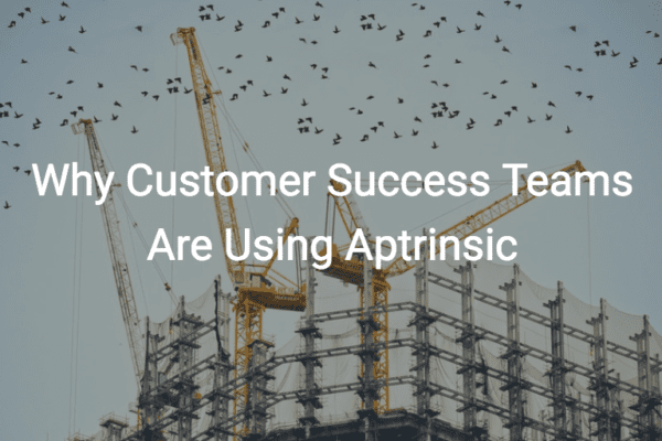 Why Customer Success Teams Are Using Aptrinsic