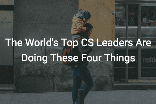 The World's Top CS Leaders Are Doing These Four Things