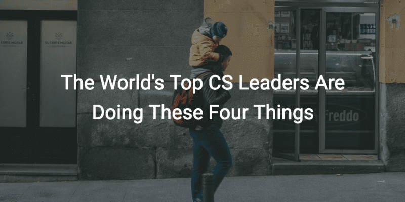 The World's Top CS Leaders Are Doing These Four Things