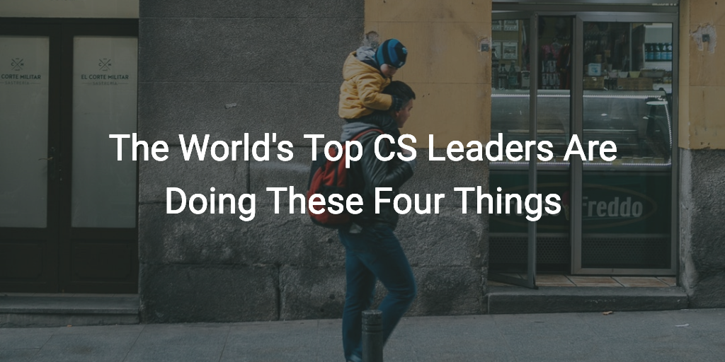 The World’s Top CS Leaders Are Doing These Four Things Image