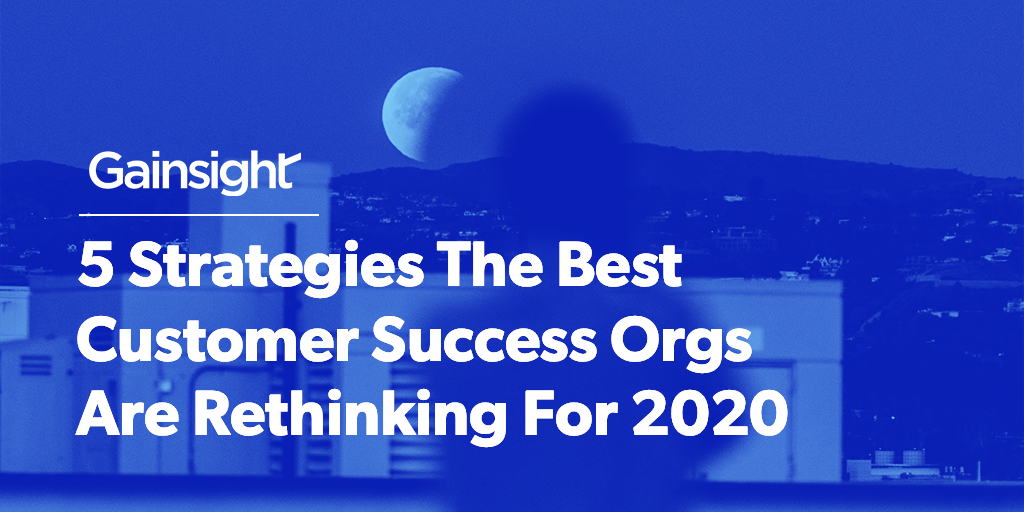 5 Strategies The Best Customer Success Orgs Are Rethinking For 2020 Image