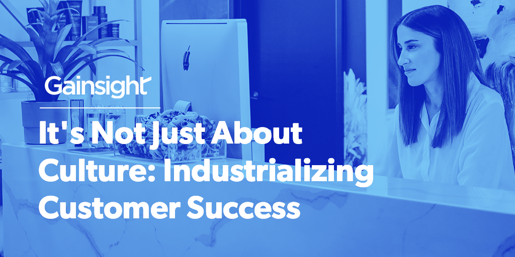 It’s Not Just About Culture: Industrializing Customer Success Image